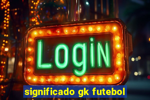 significado gk futebol